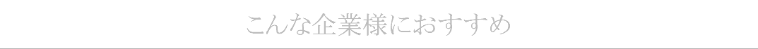 こんな企業様におすすめ